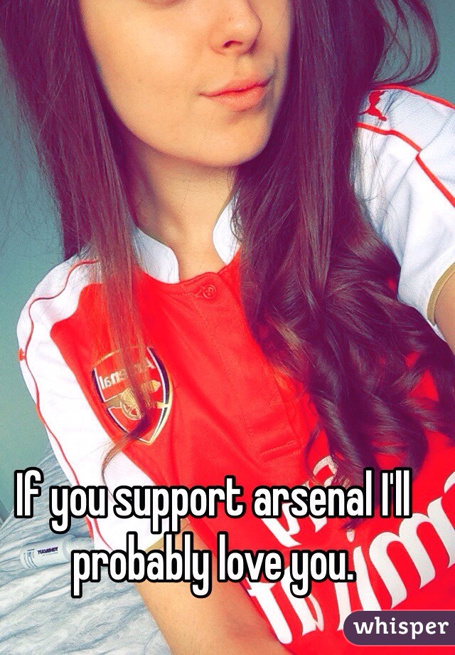 If you support arsenal I'll probably love you.