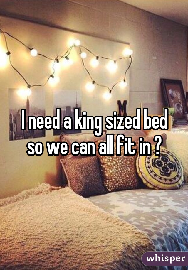 I need a king sized bed so we can all fit in 💋