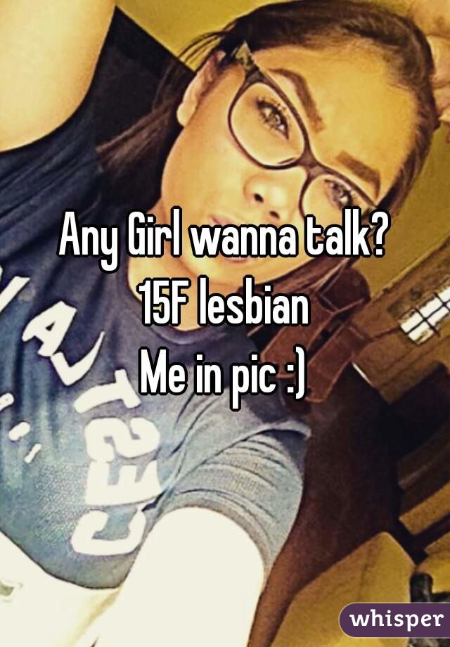 Any Girl wanna talk?
15F lesbian
Me in pic :)

