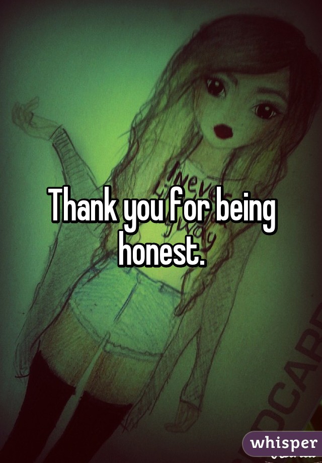 Thank you for being honest.