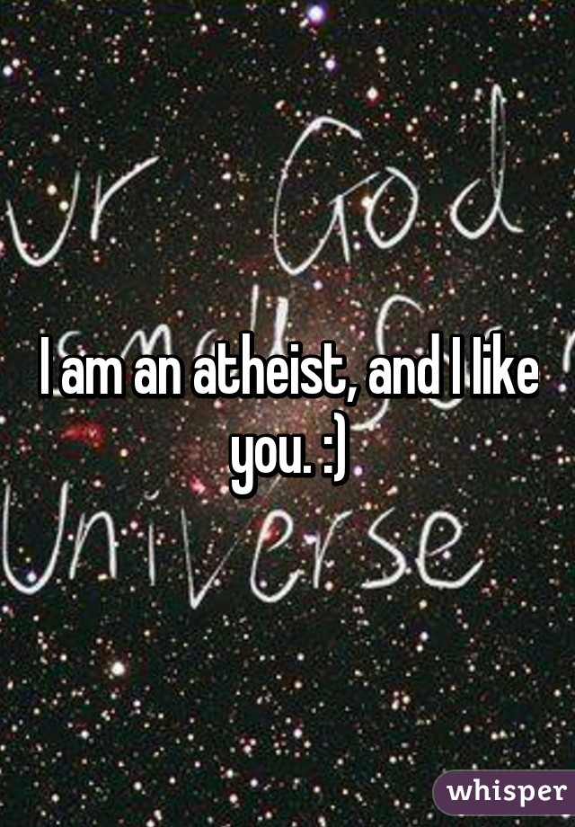 I am an atheist, and I Iike you. :)