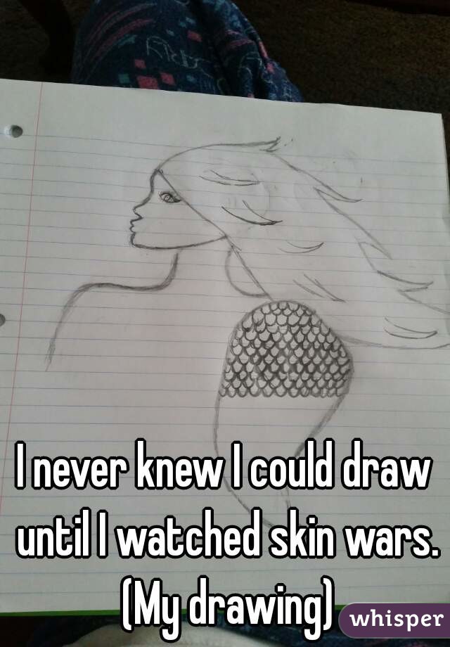 I never knew I could draw until I watched skin wars. (My drawing)