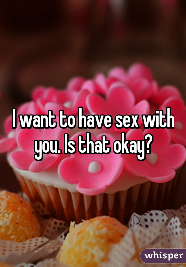 I want to have sex with you. Is that okay?