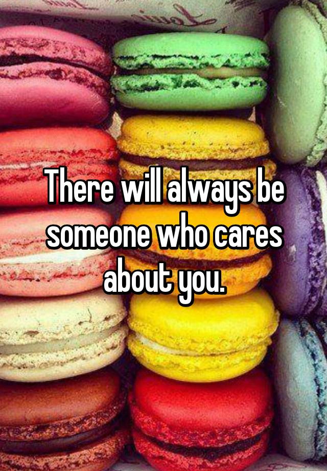 there-will-always-be-someone-who-cares-about-you