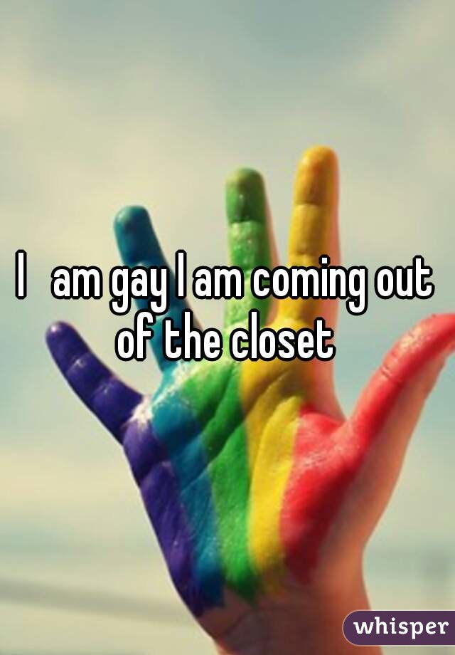 I   am gay I am coming out of the closet 