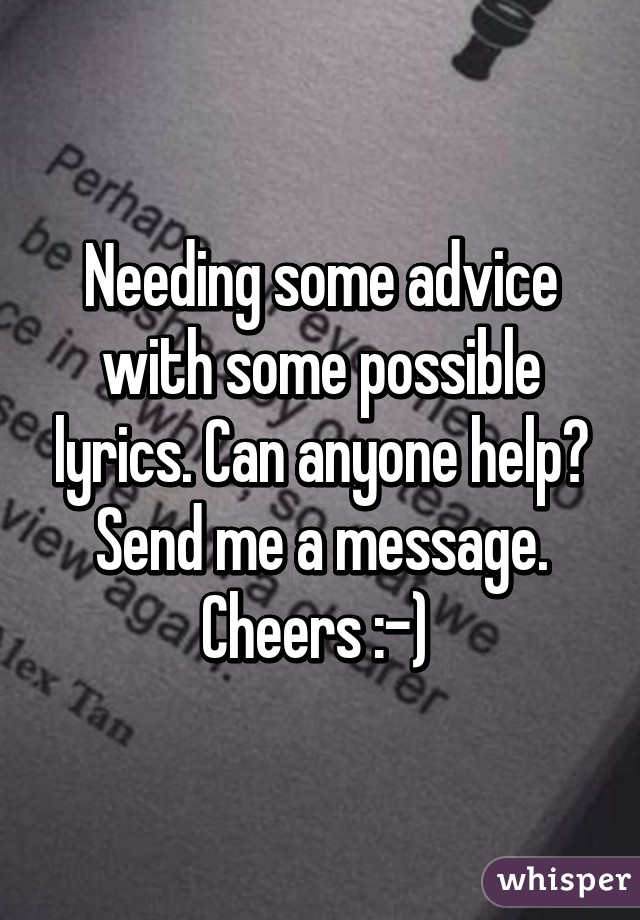 Needing some advice with some possible lyrics. Can anyone help? Send me a message. Cheers :-) 