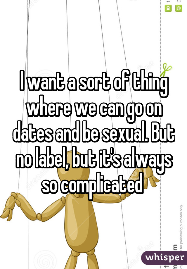 I want a sort of thing where we can go on dates and be sexual. But no label, but it's always so complicated 