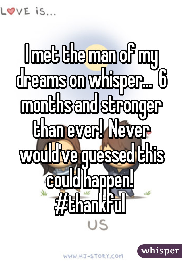 I met the man of my dreams on whisper...  6 months and stronger than ever!  Never would've guessed this could happen!  #thankful 