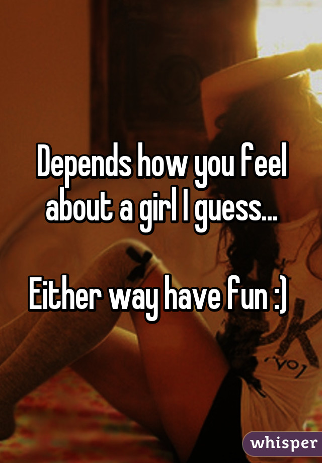 Depends how you feel about a girl I guess...

Either way have fun :) 