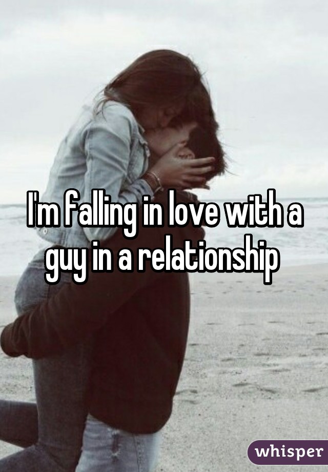 I'm falling in love with a guy in a relationship 