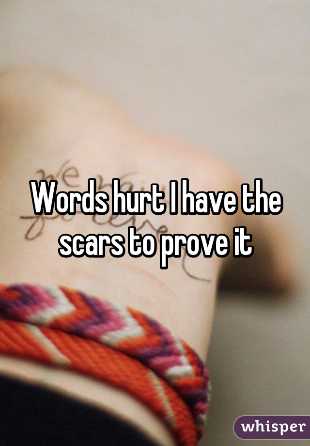 Words hurt I have the scars to prove it