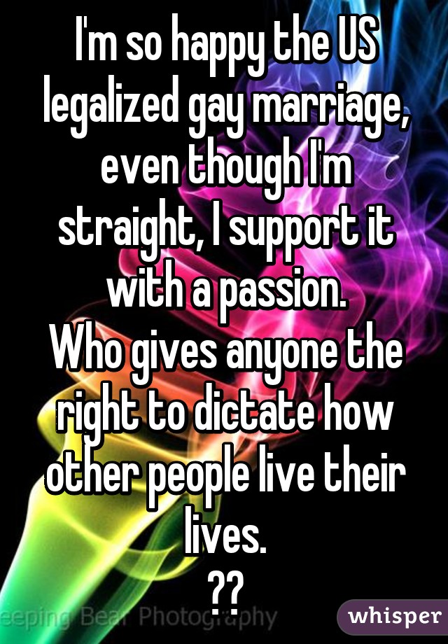 I'm so happy the US legalized gay marriage, even though I'm straight, I support it with a passion.
Who gives anyone the right to dictate how other people live their lives.
❤️