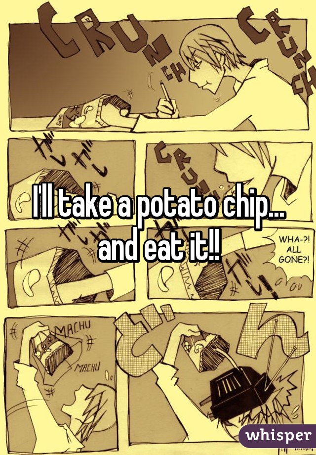 I'll take a potato chip... and eat it!!