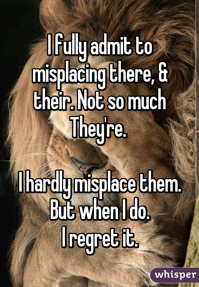 I fully admit to misplacing there, & their. Not so much They're. 

I hardly misplace them.
But when I do.
I regret it.