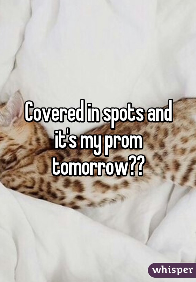 Covered in spots and it's my prom tomorrow😩😩