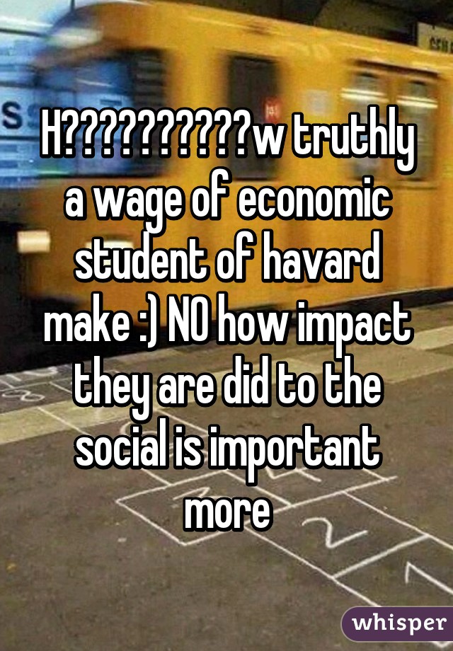 H😅👩👴👵😻👹👼👹👺🙉w truthly a wage of economic student of havard make :) NO how impact they are did to the social is important more