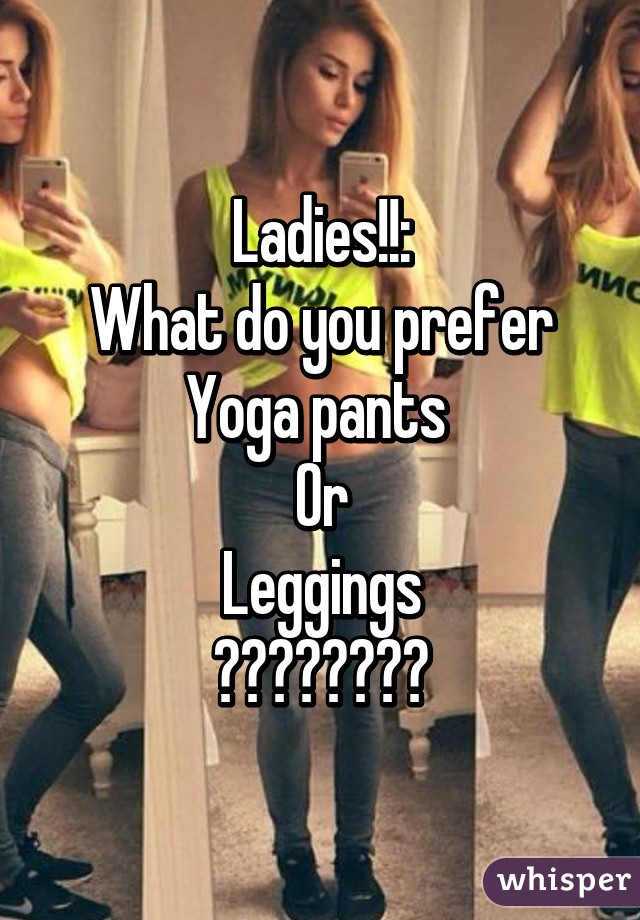 Ladies!!:
What do you prefer
Yoga pants 
Or
Leggings
⭐️⭐️⭐️⭐️