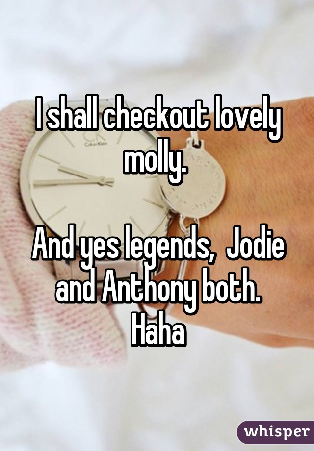 I shall checkout lovely molly. 

And yes legends,  Jodie and Anthony both.
Haha