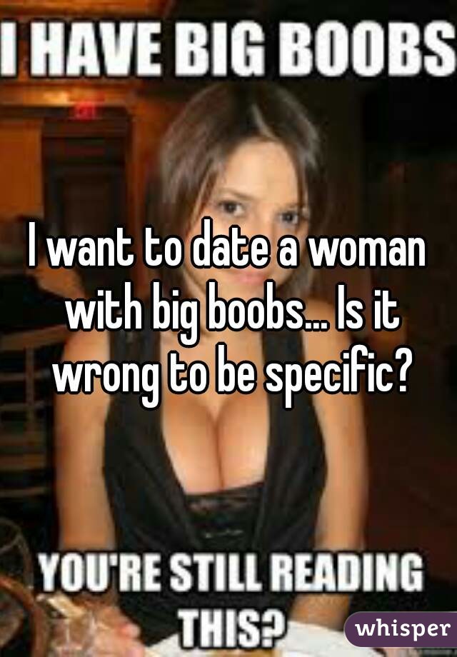 I want to date a woman with big boobs... Is it wrong to be specific?