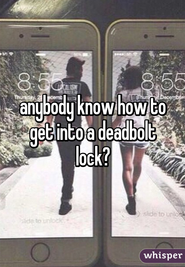 anybody know how to get into a deadbolt lock?