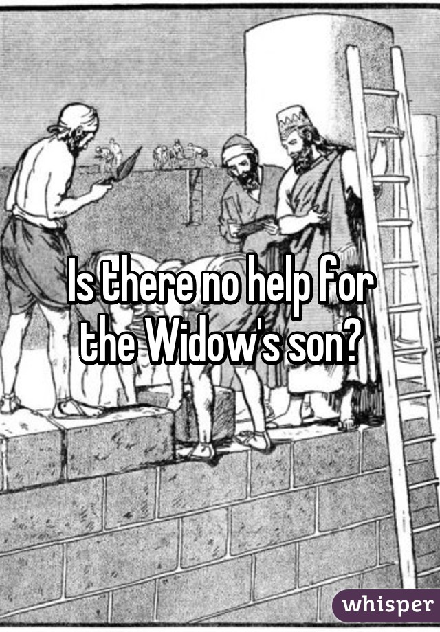 Is there no help for
the Widow's son?