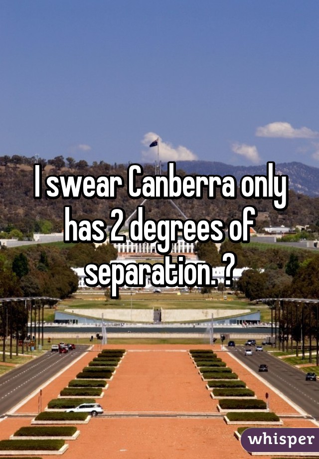 I swear Canberra only has 2 degrees of separation. 😞