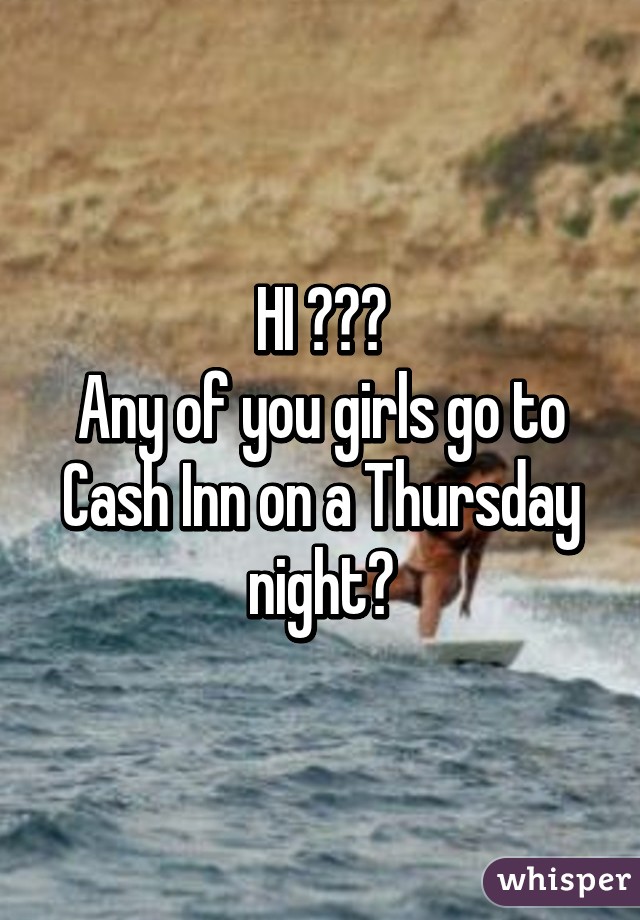 HI 😋😎🌸
Any of you girls go to Cash Inn on a Thursday night?