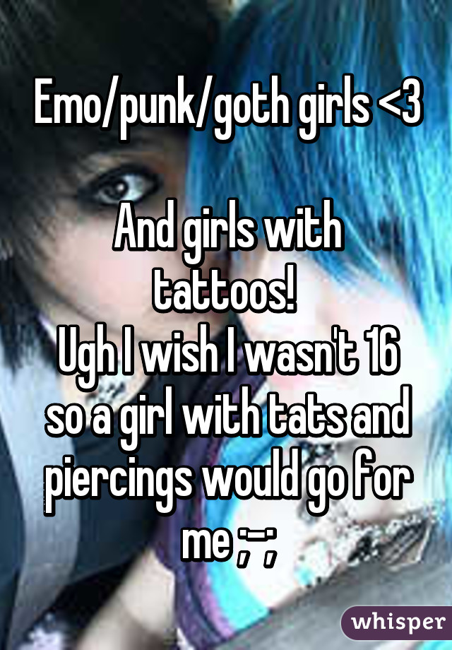 Emo/punk/goth girls <3 
And girls with tattoos! 
Ugh I wish I wasn't 16 so a girl with tats and piercings would go for me ;-;