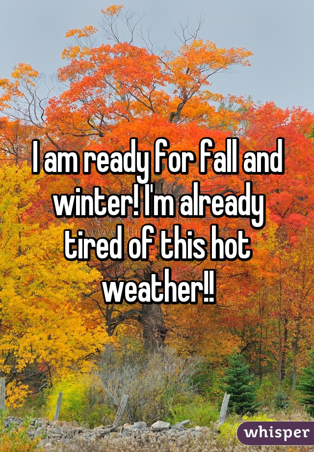 I am ready for fall and winter! I'm already tired of this hot weather!!