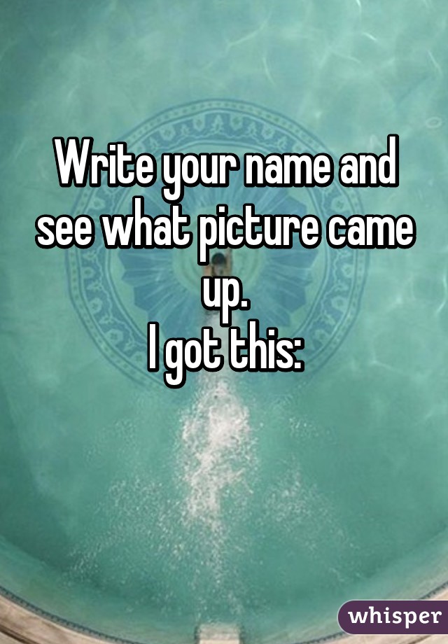 Write your name and see what picture came up.
I got this:

