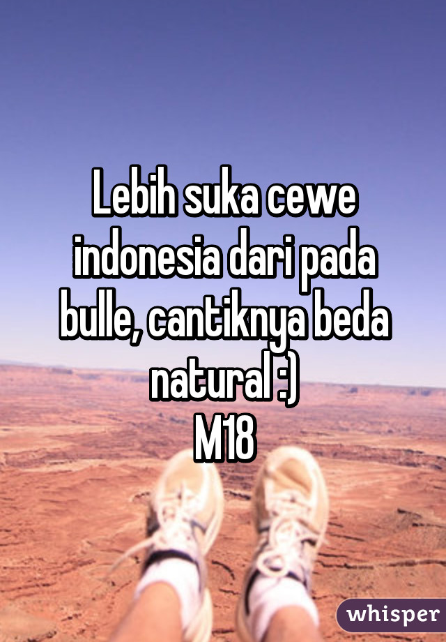 Lebih suka cewe indonesia dari pada bulle, cantiknya beda natural :)
M18