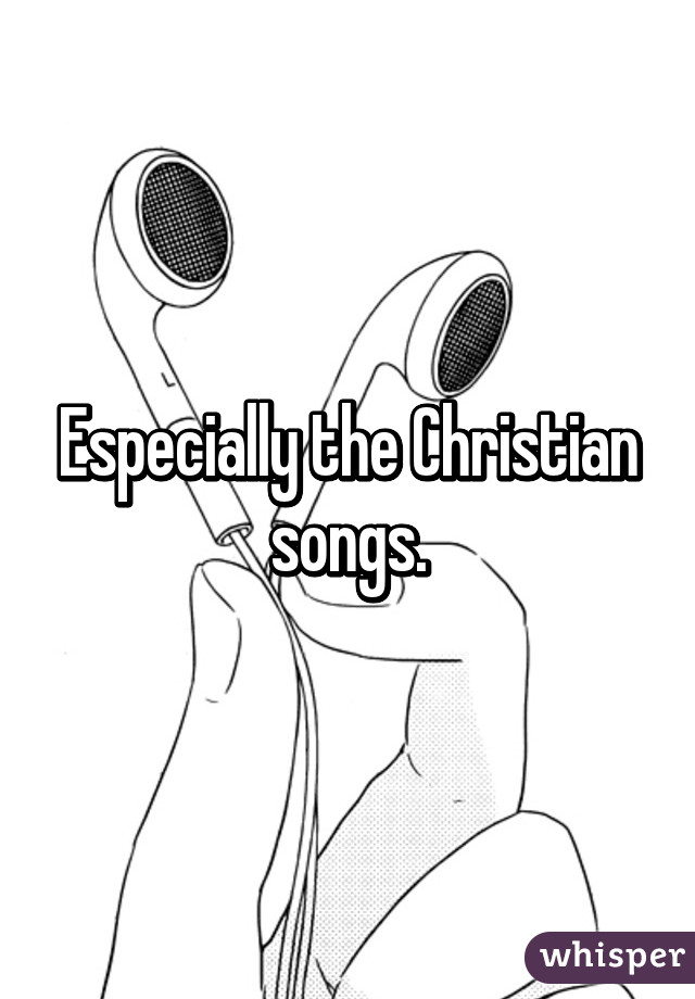 Especially the Christian songs.