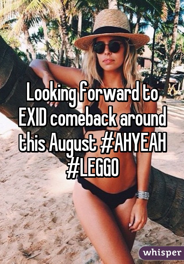 Looking forward to EXID comeback around this August #AHYEAH #LEGGO