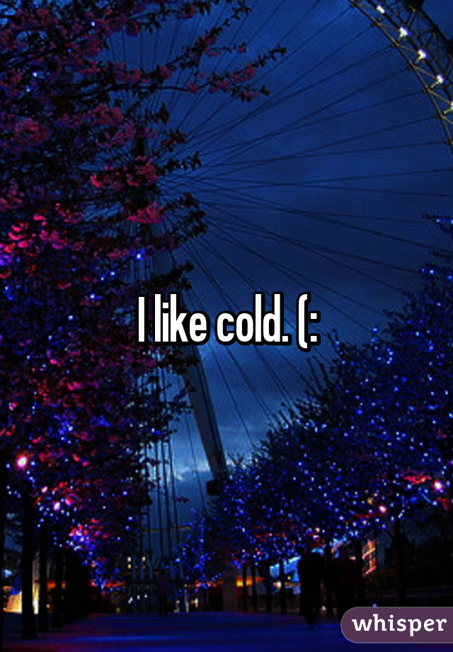 I like cold. (: