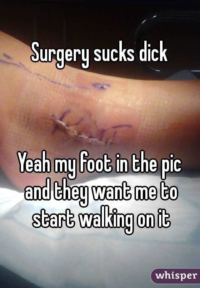 Surgery sucks dick



Yeah my foot in the pic and they want me to start walking on it