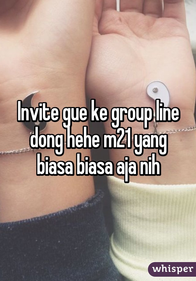 Invite gue ke group line dong hehe m21 yang biasa biasa aja nih