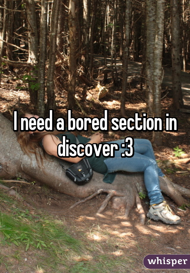 I need a bored section in discover :3