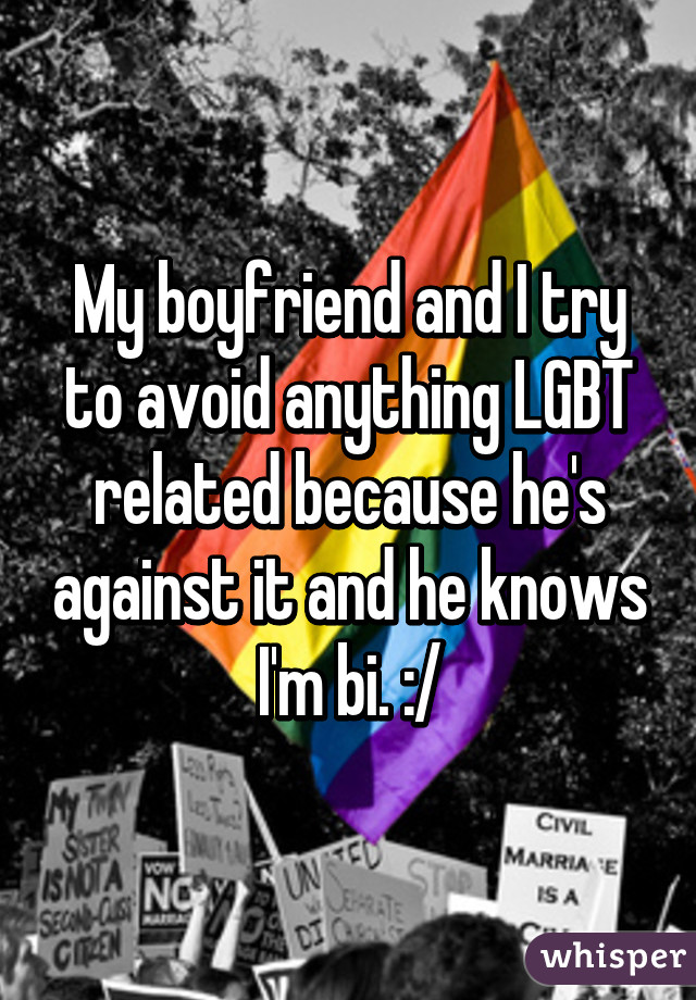 My boyfriend and I try to avoid anything LGBT related because he's against it and he knows I'm bi. :/