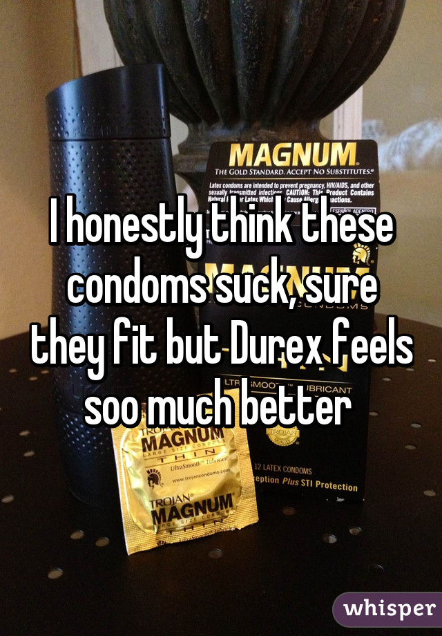 I honestly think these condoms suck, sure they fit but Durex feels soo much better 