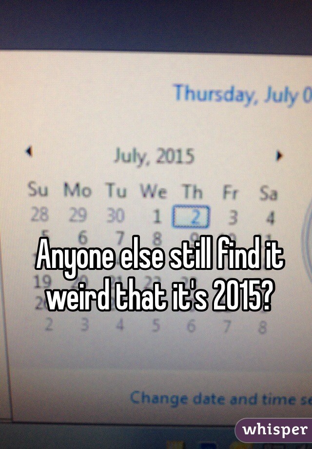 Anyone else still find it weird that it's 2015?