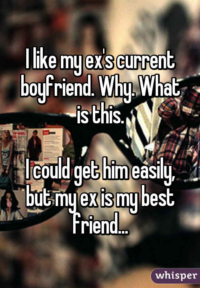 I like my ex's current boyfriend. Why. What is this.

I could get him easily, but my ex is my best friend...