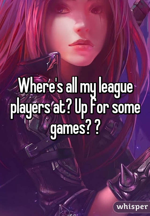 Where's all my league players at? Up for some games? 😈