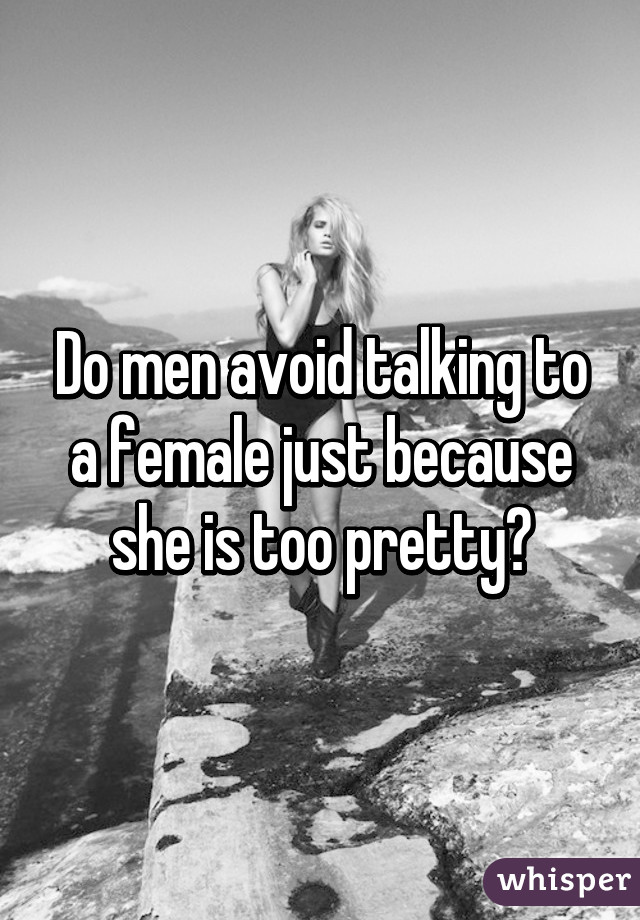 Do men avoid talking to a female just because she is too pretty?