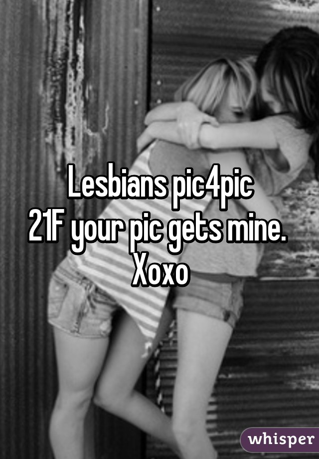 Lesbians pic4pic
21F your pic gets mine. 
Xoxo