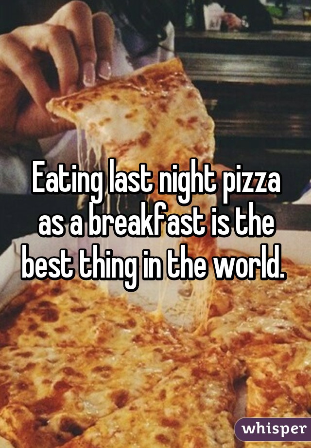 Eating last night pizza as a breakfast is the best thing in the world. 