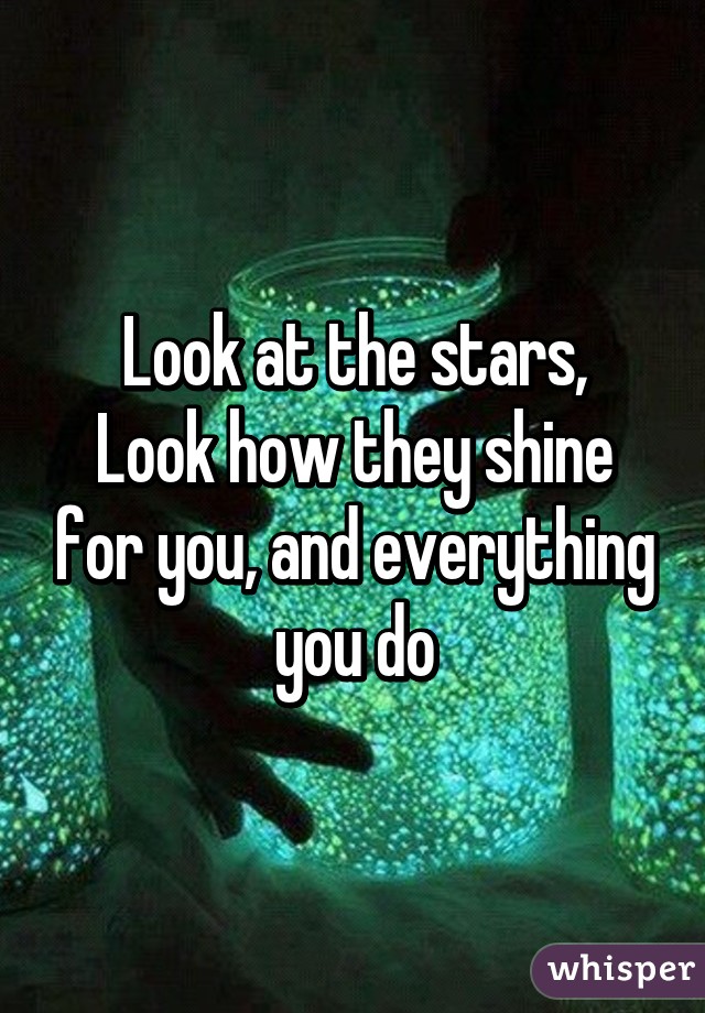 Look at the stars,
Look how they shine for you, and everything you do