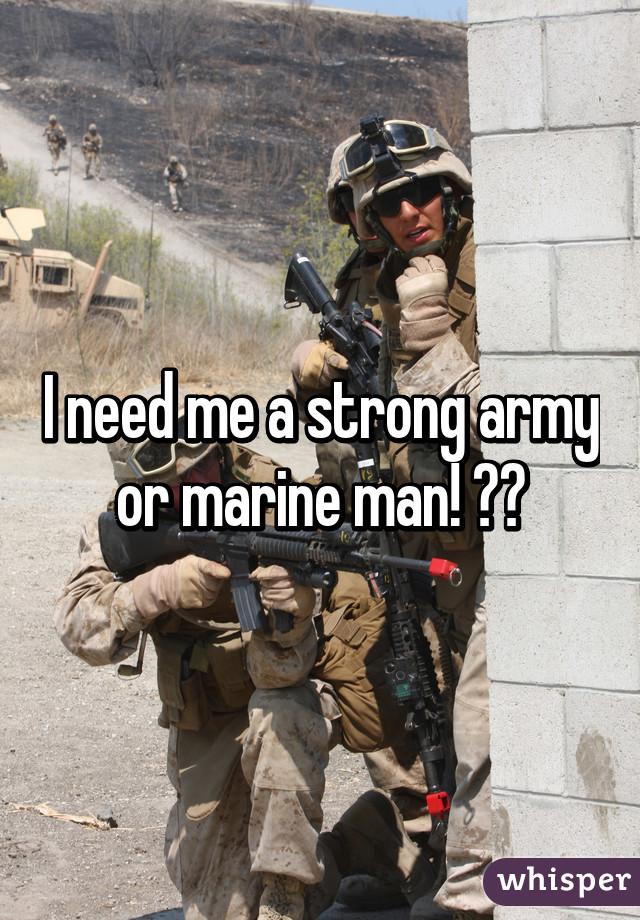 I need me a strong army or marine man! 💪🏾