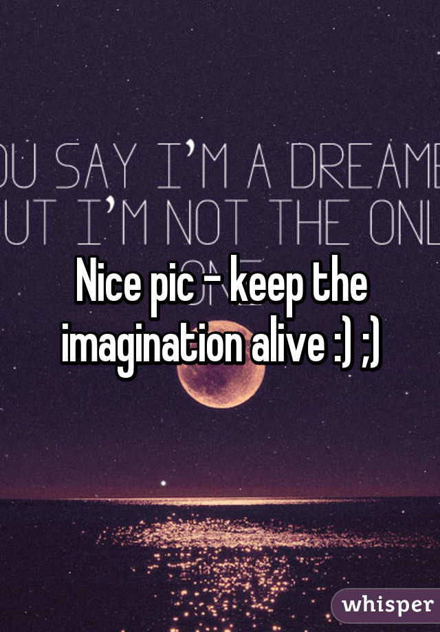 Nice pic - keep the imagination alive :) ;)