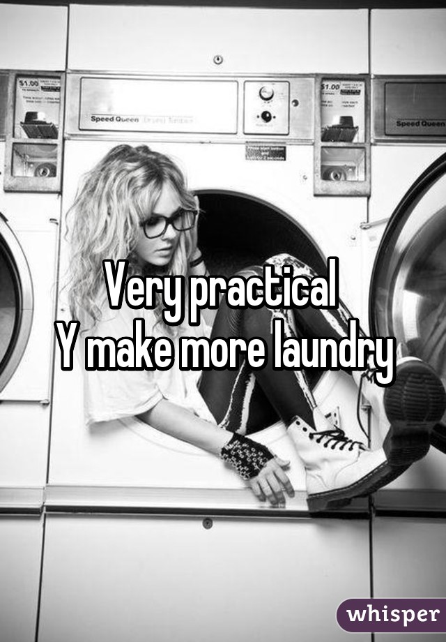 Very practical 
Y make more laundry