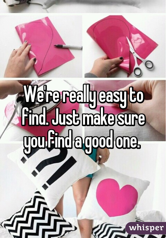 We're really easy to find. Just make sure you find a good one. 